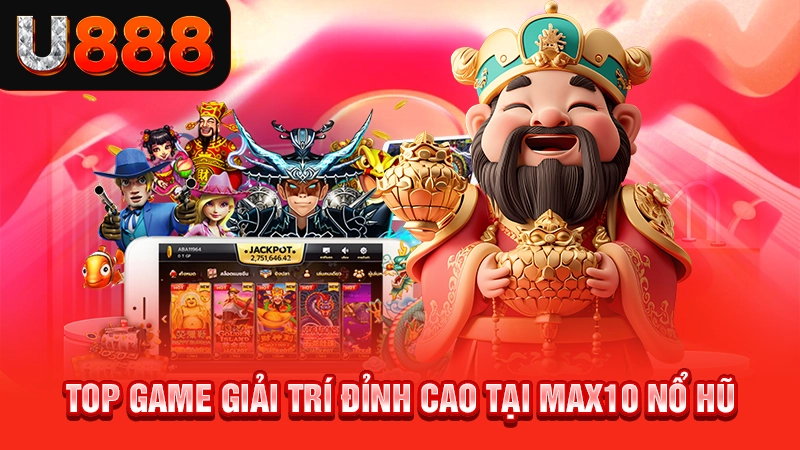 Top game giải trí đỉnh cao tại Max10 nổ hũ